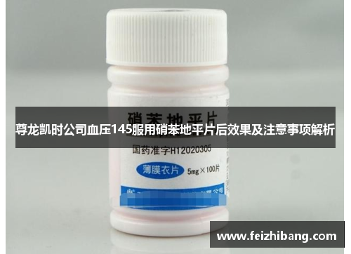 尊龙凯时公司血压145服用硝苯地平片后效果及注意事项解析